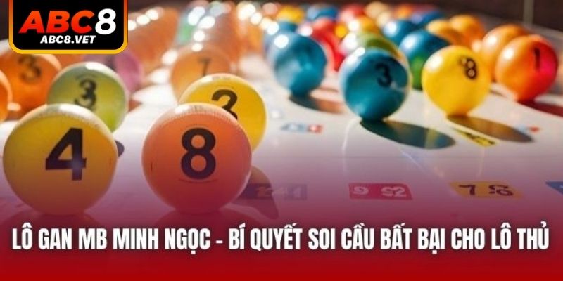 Lô Gan MB Minh Ngọc - Bí Quyết Soi Cầu Bất Bại Cho Lô Thủ