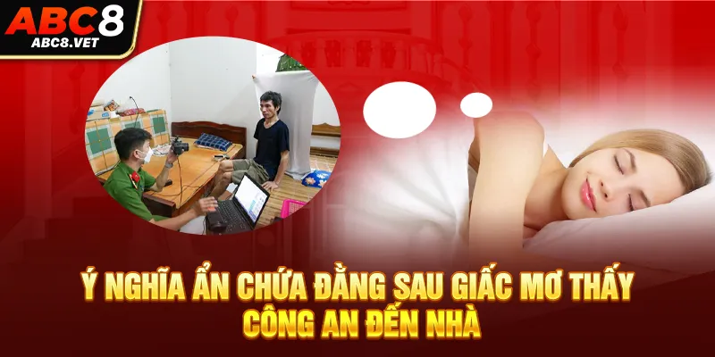 Ý nghĩa ẩn chứa đằng sau giấc mơ thấy công an đến nhà