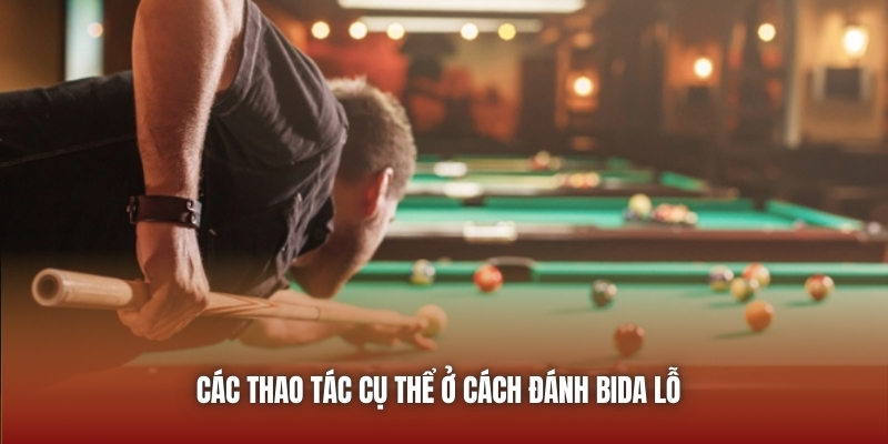 Các thao tác cụ thể ở cách đánh bida lỗ 