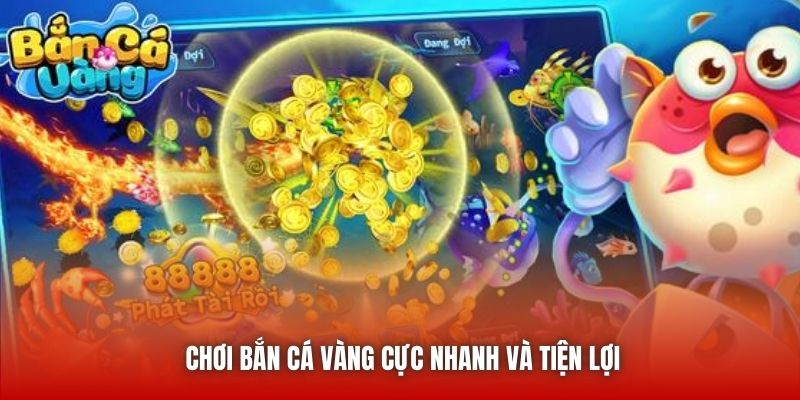 Chơi Bắn Cá Vàng cực nhanh và tiện lợi