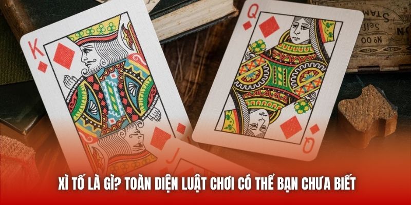 Xì Tố Là Gì? Toàn Diện Luật Chơi Có Thể Bạn Chưa Biết