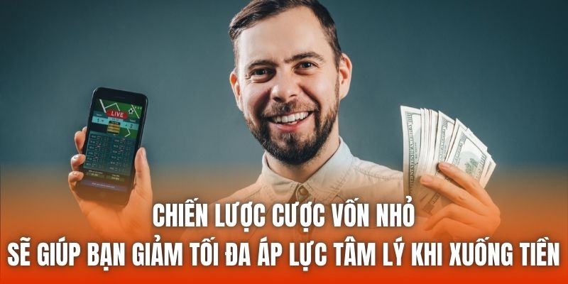 Chiến lược cược vốn nhỏ sẽ giúp bạn giảm tối đa áp lực tâm lý khi xuống tiền