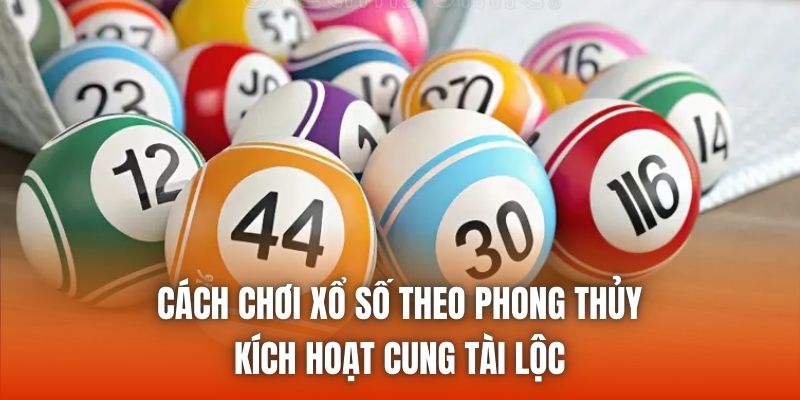 Cách Chơi Xổ Số Theo Phong Thủy Kích Hoạt Cung Tài Lộc
